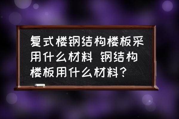 鋼結(jié)構(gòu)樓板什么材料最好（選擇鋼結(jié)構(gòu)樓板材料時需要綜合考慮材料的性能、施工便捷性和環(huán)保等因素） 結(jié)構(gòu)框架設(shè)計 第5張