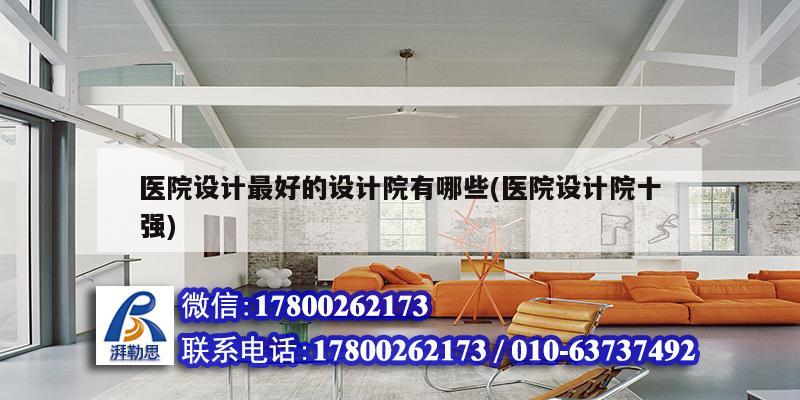 醫(yī)院設計最好的設計院有哪些(醫(yī)院設計院十強) 結構工業(yè)裝備施工