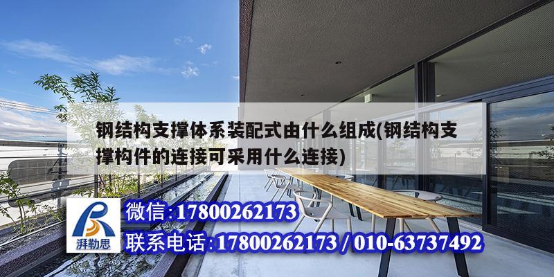 鋼結(jié)構(gòu)支撐體系裝配式由什么組成(鋼結(jié)構(gòu)支撐構(gòu)件的連接可采用什么連接) 鋼結(jié)構(gòu)鋼結(jié)構(gòu)停車場施工