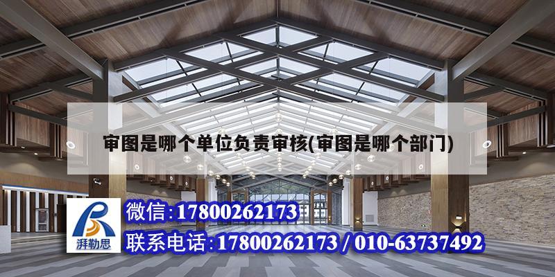 審圖是哪個(gè)單位負(fù)責(zé)審核(審圖是哪個(gè)部門) 結(jié)構(gòu)電力行業(yè)設(shè)計(jì)