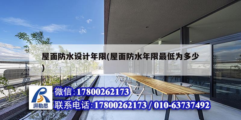 屋面防水設(shè)計(jì)年限(屋面防水年限最低為多少) 裝飾家裝施工