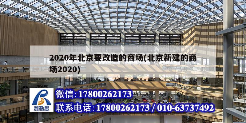 2020年北京要改造的商場(chǎng)(北京新建的商場(chǎng)2020) 結(jié)構(gòu)工業(yè)鋼結(jié)構(gòu)施工