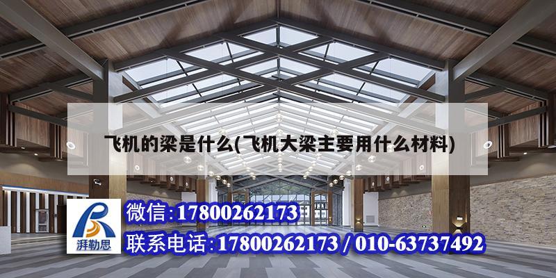 飛機(jī)的梁是什么(飛機(jī)大梁主要用什么材料) 建筑施工圖施工