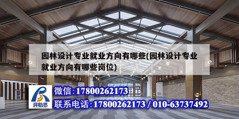 園林設(shè)計(jì)專業(yè)就業(yè)方向有哪些(園林設(shè)計(jì)專業(yè)就業(yè)方向有哪些崗位)