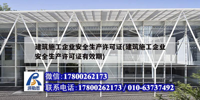 建筑施工企業(yè)安全生產(chǎn)許可證(建筑施工企業(yè)安全生產(chǎn)許可證有效期) 北京加固設(shè)計(jì)