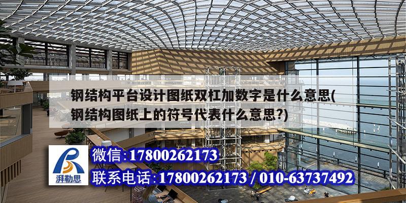 鋼結(jié)構(gòu)平臺設(shè)計圖紙雙杠加數(shù)字是什么意思(鋼結(jié)構(gòu)圖紙上的符號代表什么意思?) 鋼結(jié)構(gòu)框架施工