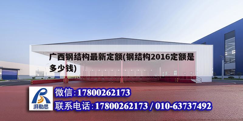 廣西鋼結(jié)構(gòu)最新定額(鋼結(jié)構(gòu)2016定額是多少錢) 裝飾家裝設(shè)計(jì)