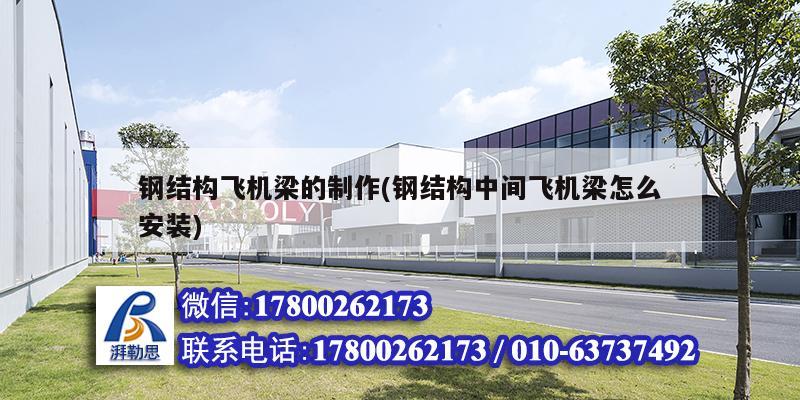 鋼結(jié)構(gòu)飛機(jī)梁的制作(鋼結(jié)構(gòu)中間飛機(jī)梁怎么安裝) 結(jié)構(gòu)砌體施工