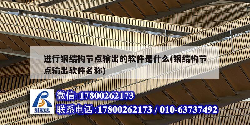 進行鋼結構節(jié)點輸出的軟件是什么(鋼結構節(jié)點輸出軟件名稱)