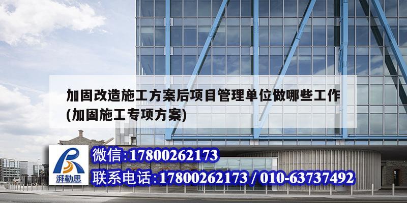 加固改造施工方案后項(xiàng)目管理單位做哪些工作(加固施工專項(xiàng)方案) 結(jié)構(gòu)工業(yè)鋼結(jié)構(gòu)設(shè)計(jì)