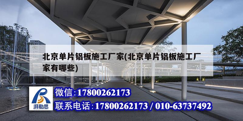 北京單片鋁板施工廠家(北京單片鋁板施工廠家有哪些) 結(jié)構(gòu)工業(yè)鋼結(jié)構(gòu)施工