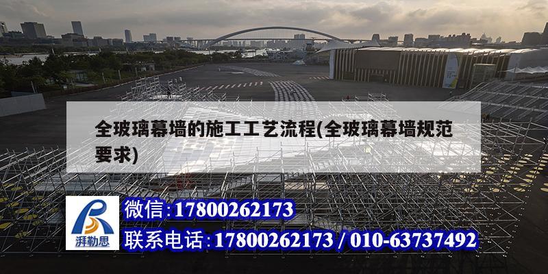 全玻璃幕墻的施工工藝流程(全玻璃幕墻規(guī)范要求) 鋼結(jié)構(gòu)網(wǎng)架設(shè)計(jì)