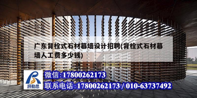 廣東背栓式石材幕墻設(shè)計招聘(背栓式石材幕墻人工費多少錢) 結(jié)構(gòu)砌體施工