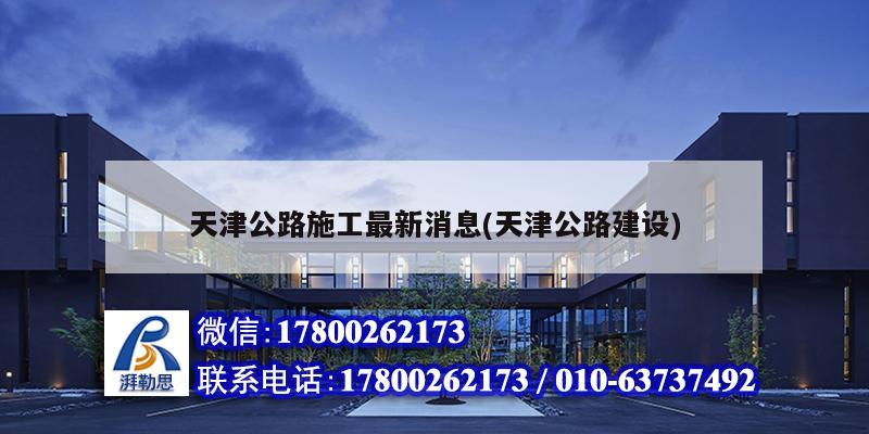 天津公路施工最新消息(天津公路建設(shè)) 結(jié)構(gòu)電力行業(yè)設(shè)計(jì)