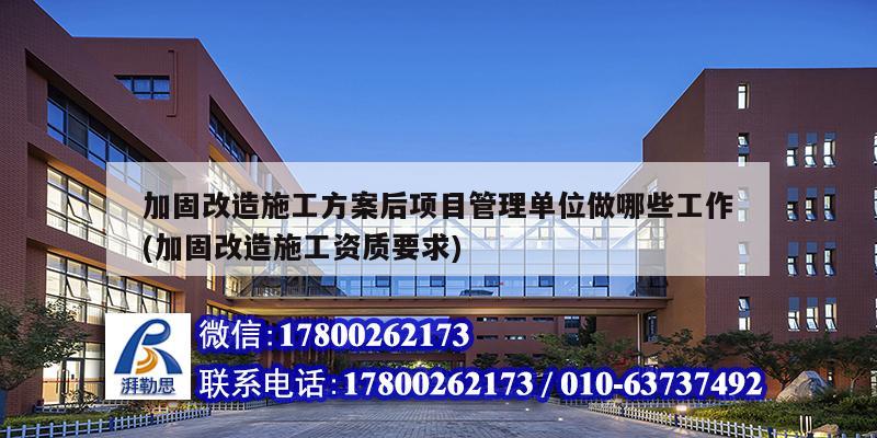 加固改造施工方案后項目管理單位做哪些工作(加固改造施工資質(zhì)要求) 結(jié)構(gòu)框架施工