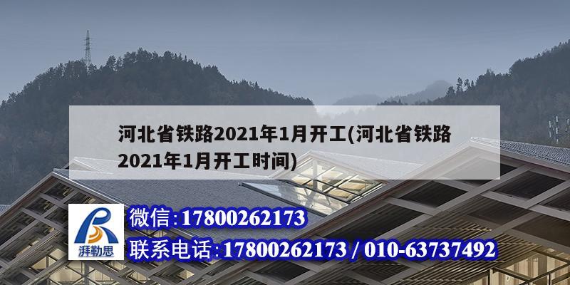 河北省鐵路2021年1月開工(河北省鐵路2021年1月開工時間) 結(jié)構(gòu)工業(yè)裝備施工