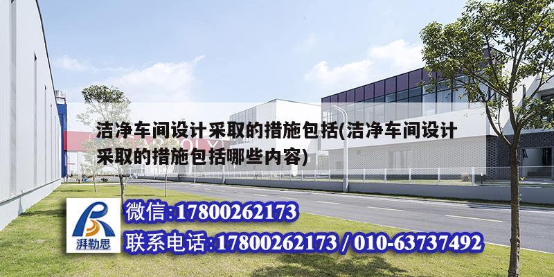 潔凈車(chē)間設(shè)計(jì)采取的措施包括(潔凈車(chē)間設(shè)計(jì)采取的措施包括哪些內(nèi)容) 結(jié)構(gòu)機(jī)械鋼結(jié)構(gòu)施工 潔凈車(chē)間設(shè)計(jì)采取的措施包括(潔凈車(chē)間設(shè)計(jì)采取的措施包括哪些內(nèi)容) 結(jié)構(gòu)機(jī)械鋼結(jié)構(gòu)施工