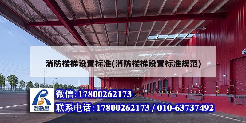 消防樓梯設(shè)置標(biāo)準(zhǔn)(消防樓梯設(shè)置標(biāo)準(zhǔn)規(guī)范) 裝飾工裝施工