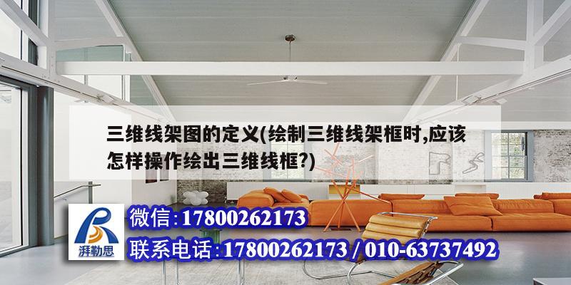 三維線架圖的定義(繪制三維線架框時,應(yīng)該怎樣操作繪出三維線框?) 結(jié)構(gòu)砌體施工