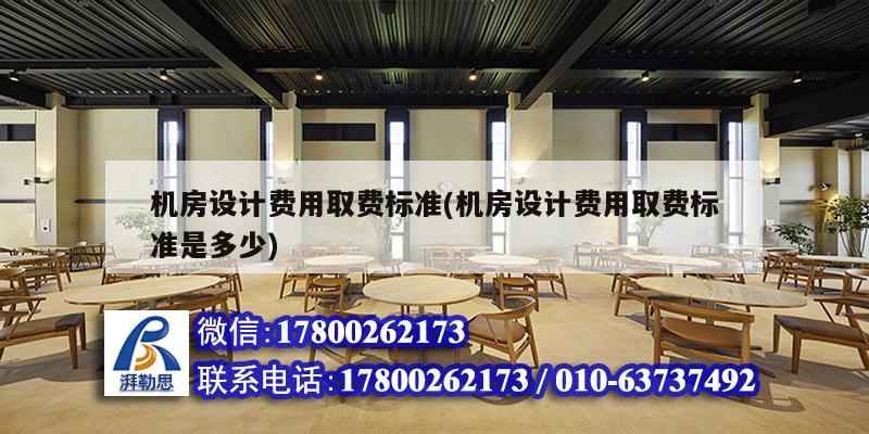 機(jī)房設(shè)計(jì)費(fèi)用取費(fèi)標(biāo)準(zhǔn)(機(jī)房設(shè)計(jì)費(fèi)用取費(fèi)標(biāo)準(zhǔn)是多少) 裝飾幕墻施工
