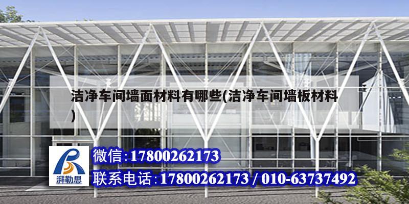 潔凈車間墻面材料有哪些(潔凈車間墻板材料) 結構工業(yè)鋼結構設計