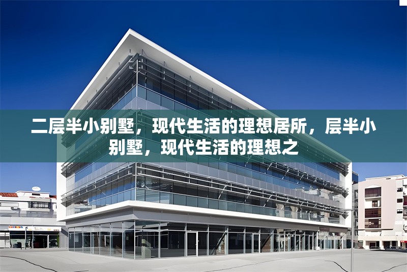 二層半小別墅，現(xiàn)代生活的理想居所，層半小別墅，現(xiàn)代生活的理想之