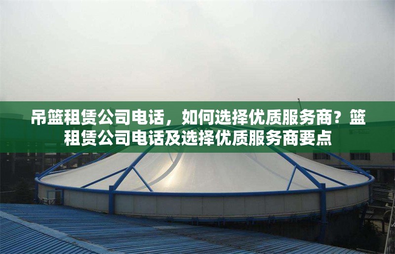 吊籃租賃公司電話，如何選擇優(yōu)質(zhì)服務(wù)商？籃租賃公司電話及選擇優(yōu)質(zhì)服務(wù)商要點(diǎn)