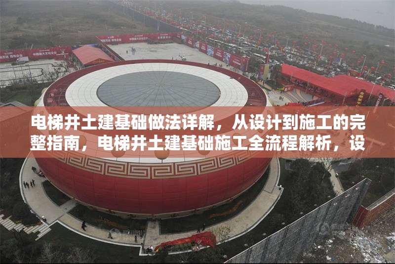 電梯井土建基礎(chǔ)做法詳解，從設(shè)計(jì)到施工的完整指南，電梯井土建基礎(chǔ)施工全流程解析，設(shè)計(jì)到施工的詳細(xì)