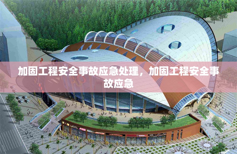 加固工程安全事故應(yīng)急處理，加固工程安全事故應(yīng)急