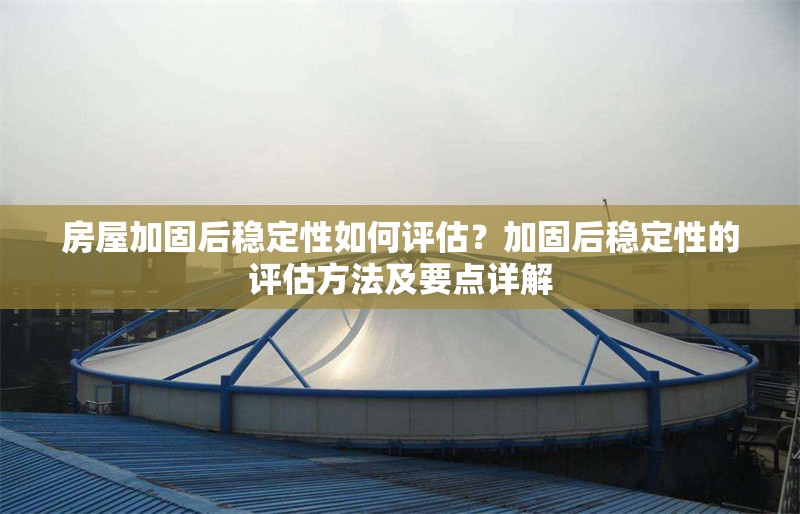 房屋加固后穩(wěn)定性如何評估？加固后穩(wěn)定性的評估方法及要點詳解