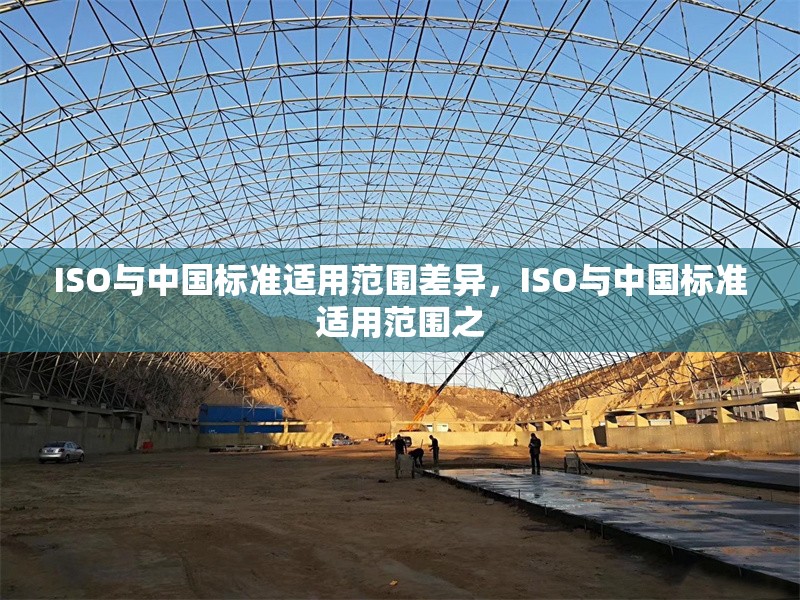 ISO與中國(guó)標(biāo)準(zhǔn)適用范圍差異，ISO與中國(guó)標(biāo)準(zhǔn)適用范圍之 行業(yè)新聞 第1張
