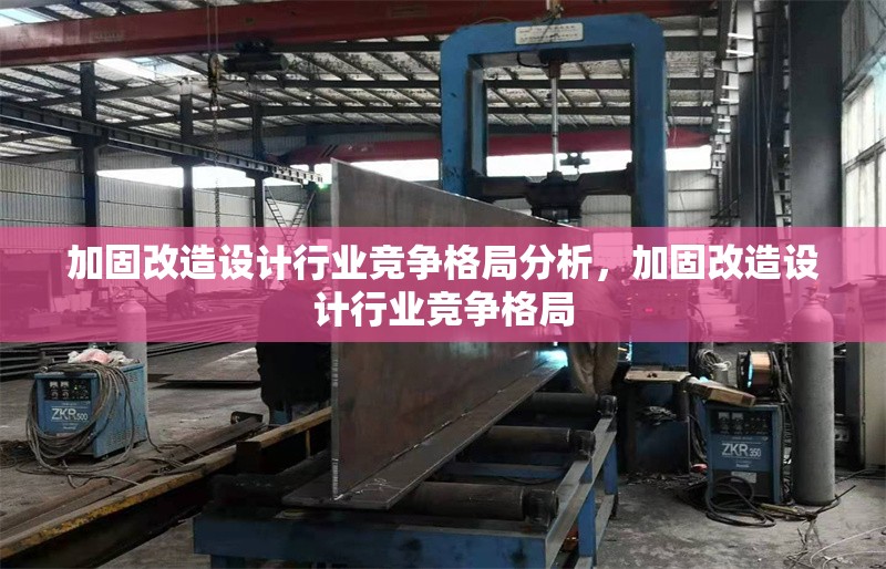 加固改造設(shè)計行業(yè)競爭格局分析，加固改造設(shè)計行業(yè)競爭格局