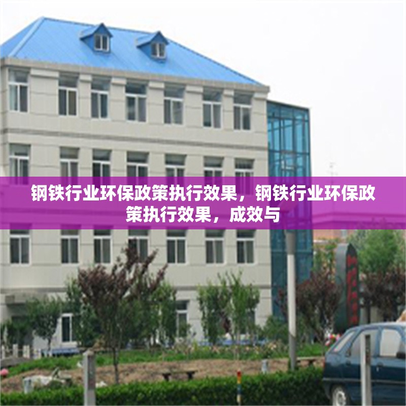 鋼鐵行業(yè)環(huán)保政策執(zhí)行效果，鋼鐵行業(yè)環(huán)保政策執(zhí)行效果，成效與 行業(yè)新聞 第1張
