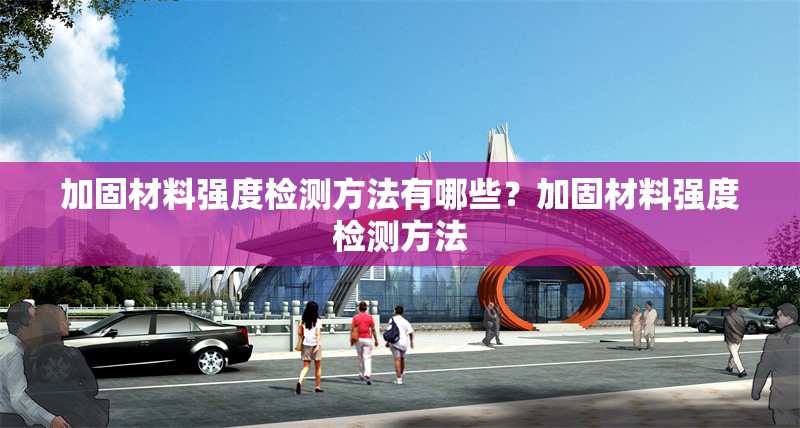 加固材料強度檢測方法有哪些？加固材料強度檢測方法 行業(yè)新聞 第1張