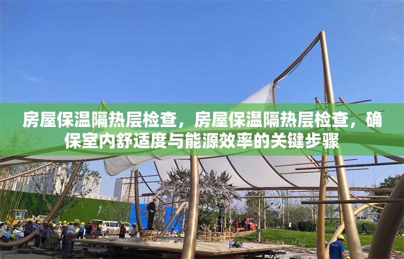 房屋保溫隔熱層檢查，房屋保溫隔熱層檢查，確保室內(nèi)舒適度與能源效率的關(guān)鍵步驟 行業(yè)新聞 第1張