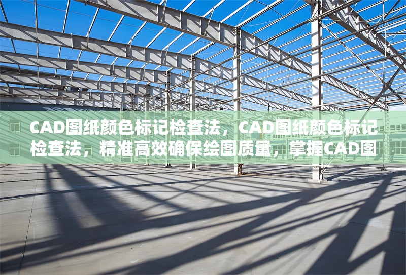 CAD圖紙顏色標(biāo)記檢查法，CAD圖紙顏色標(biāo)記檢查法，精準(zhǔn)高效確保繪圖質(zhì)量，掌握CAD圖紙顏色標(biāo)記檢查法，提升制圖準(zhǔn)確性 行業(yè)新聞 第1張