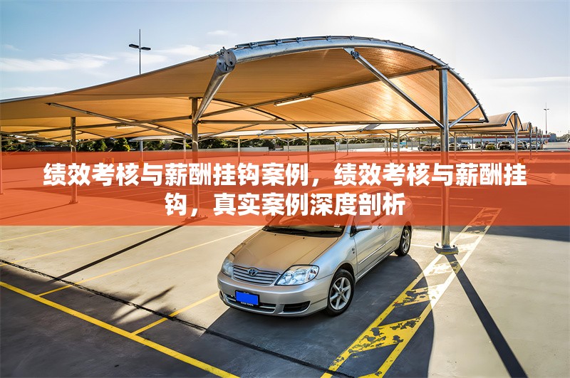 績效考核與薪酬掛鉤案例，績效考核與薪酬掛鉤，真實案例深度剖析 行業(yè)新聞 第1張