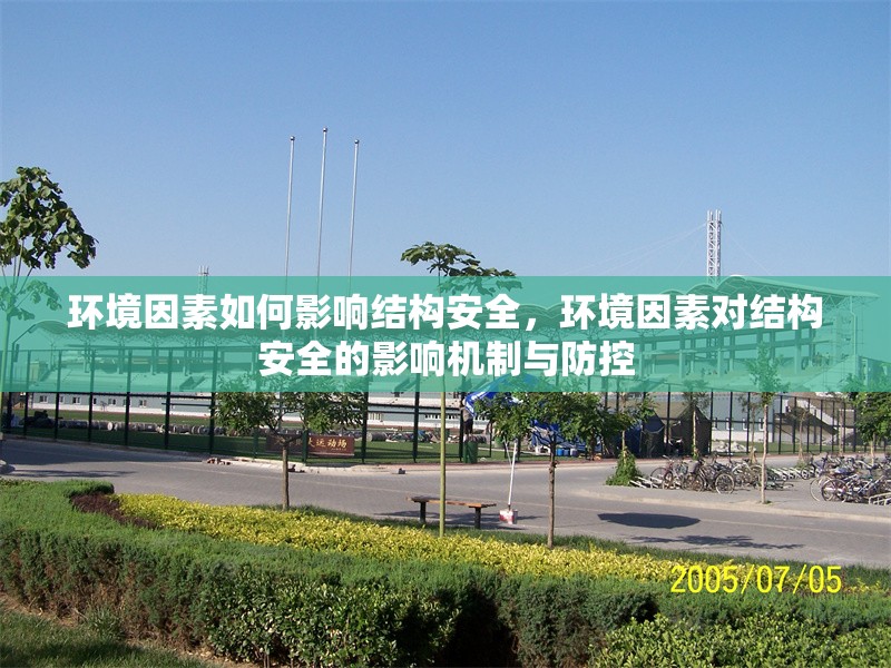 環(huán)境因素如何影響結(jié)構(gòu)安全，環(huán)境因素對結(jié)構(gòu)安全的影響機(jī)制與防控 行業(yè)新聞 第1張