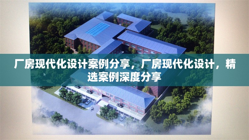 廠房現(xiàn)代化設計案例分享，廠房現(xiàn)代化設計，精選案例深度分享