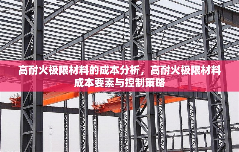 高耐火極限材料的成本分析，高耐火極限材料成本要素與控制策略