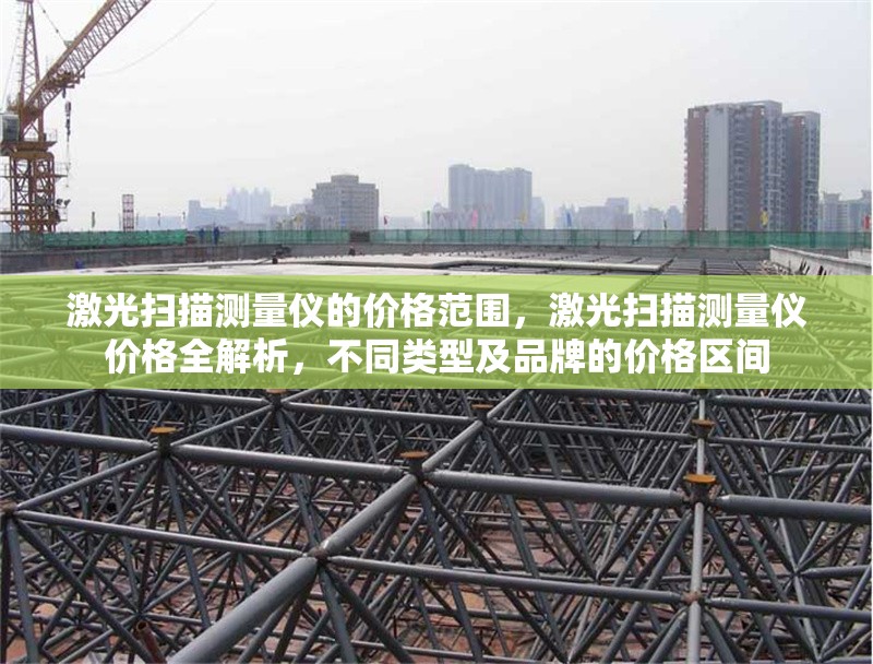 激光掃描測量儀的價格范圍，激光掃描測量儀價格全解析，不同類型及品牌的價格區(qū)間