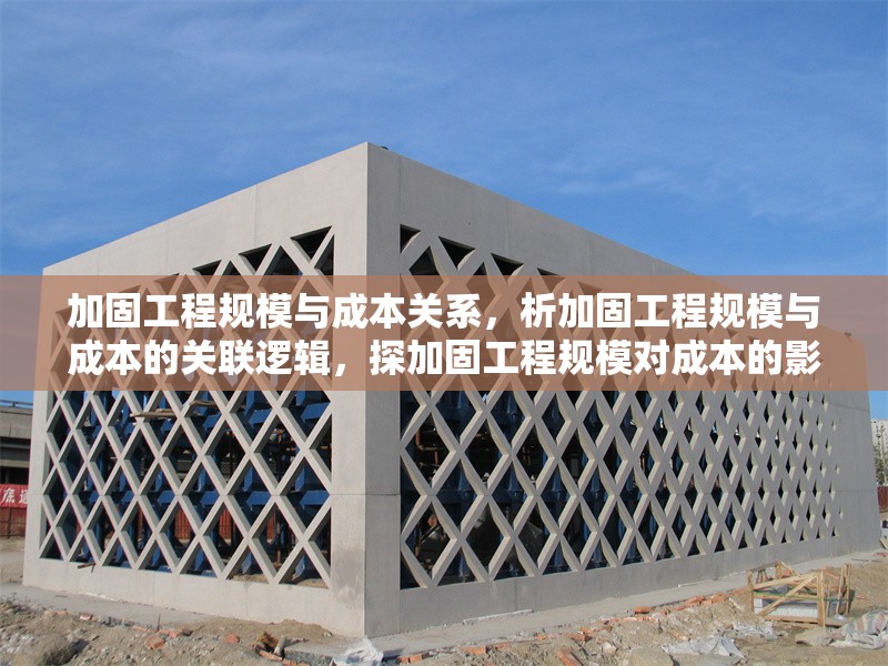 加固工程規(guī)模與成本關(guān)系，析加固工程規(guī)模與成本的關(guān)聯(lián)邏輯，探加固工程規(guī)模對成本的影響脈絡(luò)，聚焦加固工程規(guī)模和成本的對應(yīng)關(guān)系，論加固工程規(guī)模與成本間的緊密聯(lián)系 行業(yè)新聞 第1張