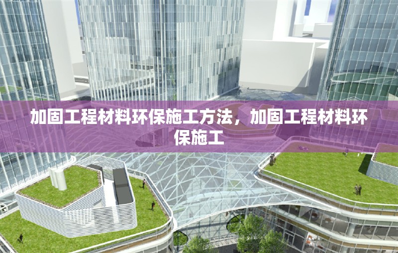加固工程材料環(huán)保施工方法，加固工程材料環(huán)保施工 行業(yè)新聞 第1張