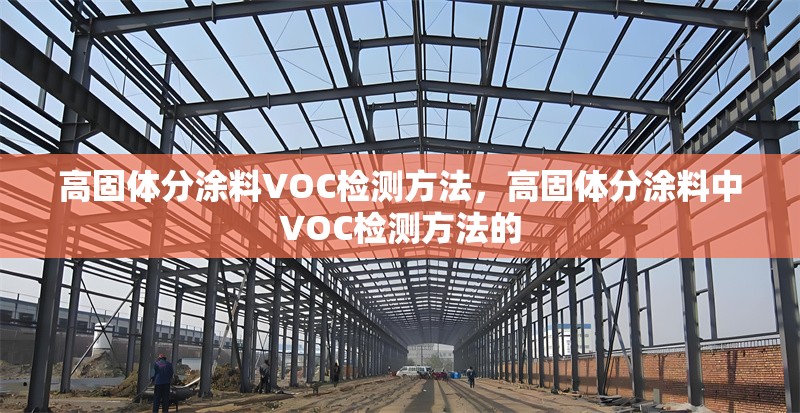 高固體分涂料VOC檢測(cè)方法，高固體分涂料中VOC檢測(cè)方法的 行業(yè)新聞 第1張