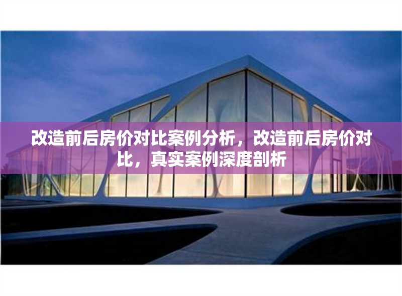 改造前后房價對比案例分析，改造前后房價對比，真實案例深度剖析 行業(yè)新聞 第1張
