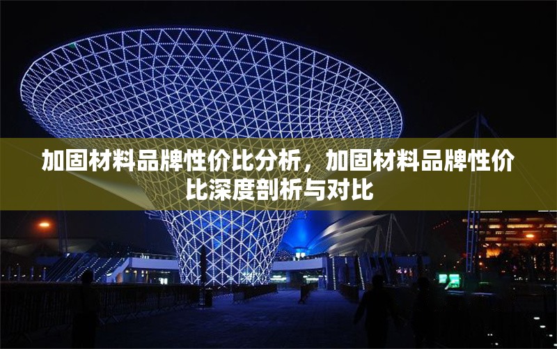 加固材料品牌性?xún)r(jià)比分析，加固材料品牌性?xún)r(jià)比深度剖析與對(duì)比 行業(yè)新聞 第1張