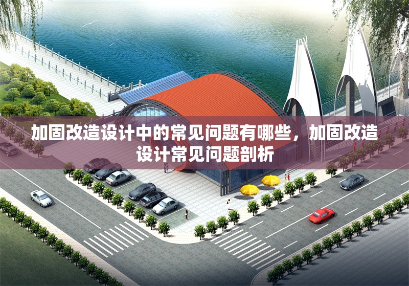 加固改造設(shè)計中的常見問題有哪些，加固改造設(shè)計常見問題剖析 行業(yè)新聞 第1張