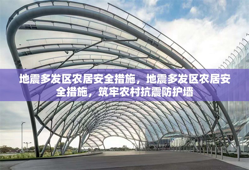 地震多發(fā)區(qū)農(nóng)居安全措施，地震多發(fā)區(qū)農(nóng)居安全措施，筑牢農(nóng)村抗震防護(hù)墻 行業(yè)新聞 第1張