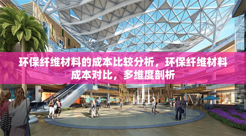 環(huán)保纖維材料的成本比較分析，環(huán)保纖維材料成本對(duì)比，多維度剖析