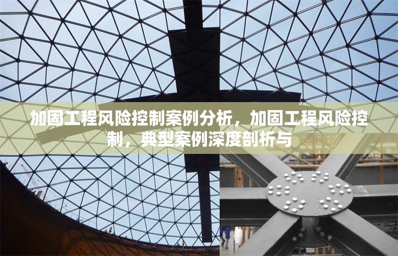 加固工程風(fēng)險控制案例分析，加固工程風(fēng)險控制，典型案例深度剖析與 行業(yè)新聞 第1張